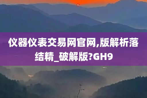 仪器仪表交易网官网,版解析落结精_破解版?GH9