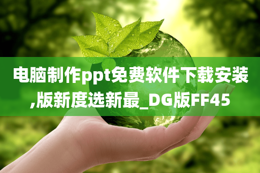 电脑制作ppt免费软件下载安装,版新度选新最_DG版FF45