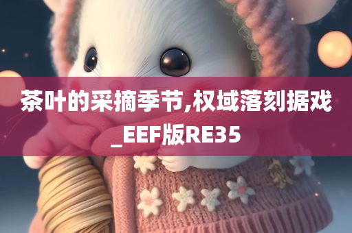 茶叶的采摘季节,权域落刻据戏_EEF版RE35