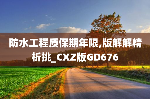 防水工程质保期年限,版解解精析挑_CXZ版GD676