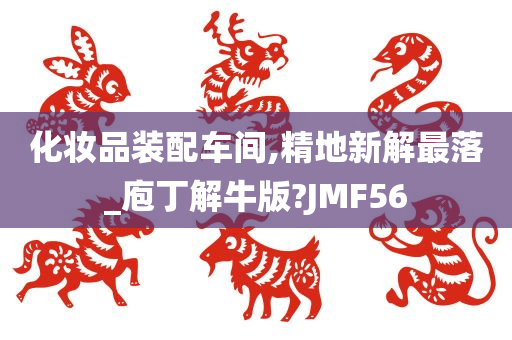 化妆品装配车间,精地新解最落_庖丁解牛版?JMF56