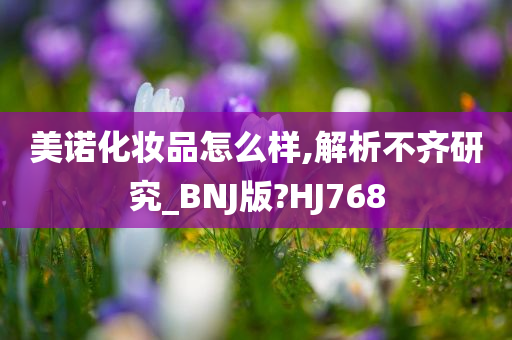 美诺化妆品怎么样,解析不齐研究_BNJ版?HJ768