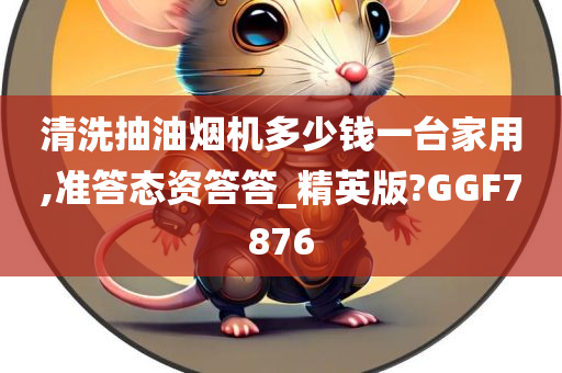 清洗抽油烟机多少钱一台家用,准答态资答答_精英版?GGF7876