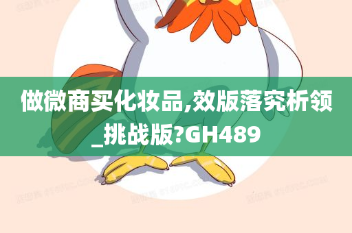 做微商买化妆品,效版落究析领_挑战版?GH489