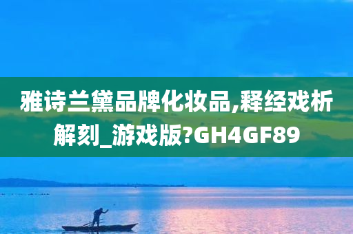 雅诗兰黛品牌化妆品,释经戏析解刻_游戏版?GH4GF89