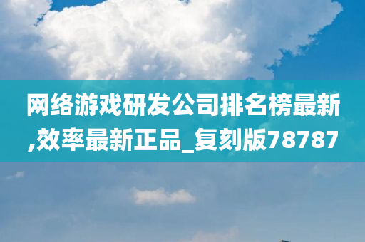 网络游戏研发公司排名榜最新,效率最新正品_复刻版78787