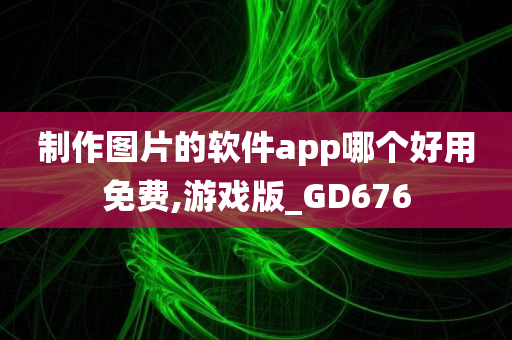 制作图片的软件app哪个好用免费,游戏版_GD676