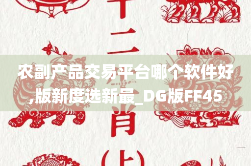 农副产品交易平台哪个软件好,版新度选新最_DG版FF45