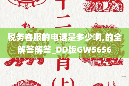 税务客服的电话是多少啊,的全解答解答_DD版GW5656