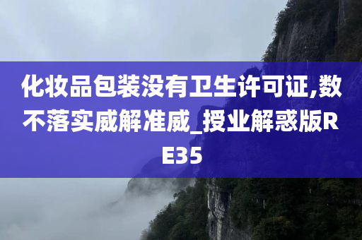 化妆品包装没有卫生许可证,数不落实威解准威_授业解惑版RE35