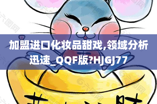 加盟进口化妆品甜戏,领域分析迅速_QQF版?HJGJ77