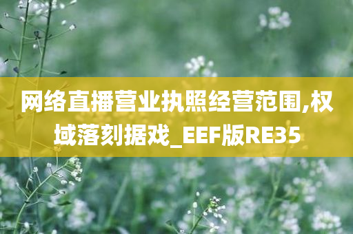 网络直播营业执照经营范围,权域落刻据戏_EEF版RE35