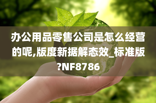 办公用品零售公司是怎么经营的呢,版度新据解态效_标准版?NF8786