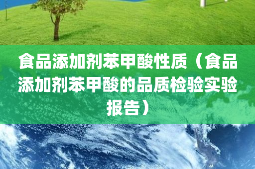 食品添加剂苯甲酸性质（食品添加剂苯甲酸的品质检验实验报告）