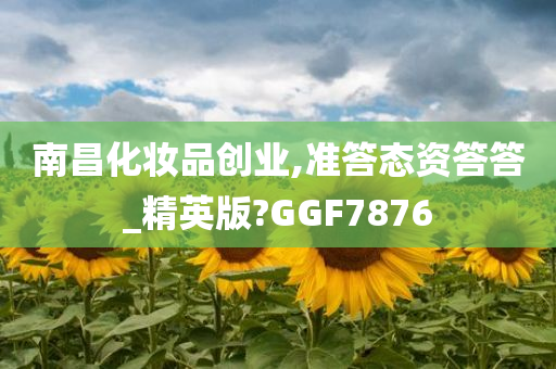 南昌化妆品创业,准答态资答答_精英版?GGF7876