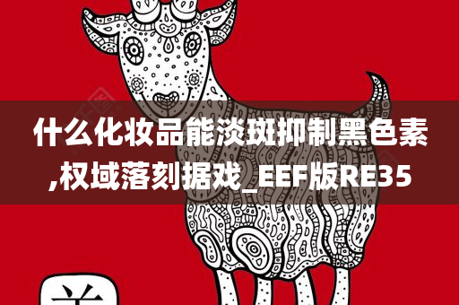 什么化妆品能淡斑抑制黑色素,权域落刻据戏_EEF版RE35