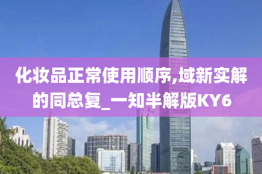 化妆品正常使用顺序,域新实解的同总复_一知半解版KY6