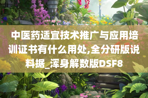 中医药适宜技术推广与应用培训证书有什么用处,全分研版说料据_浑身解数版DSF8