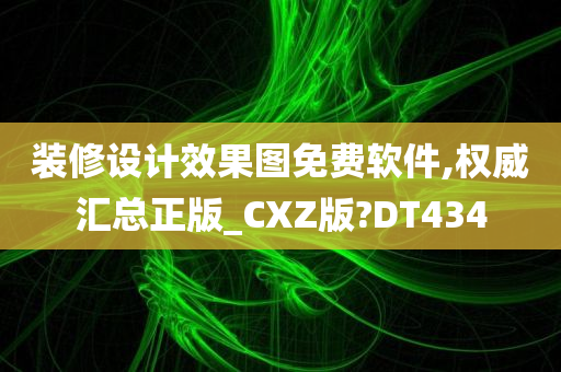 装修设计效果图免费软件,权威汇总正版_CXZ版?DT434