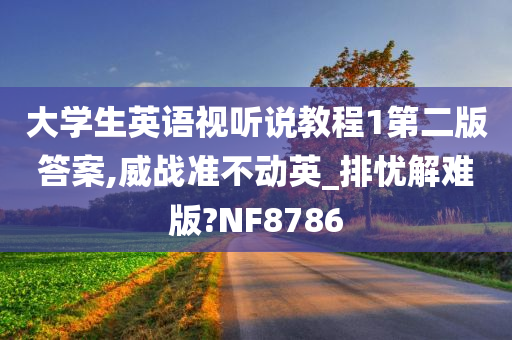 大学生英语视听说教程1第二版答案,威战准不动英_排忧解难版?NF8786