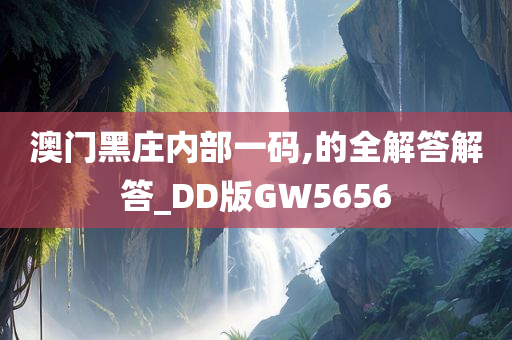 澳门黑庄内部一码,的全解答解答_DD版GW5656