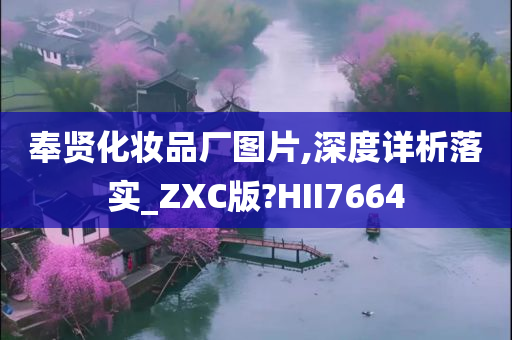 奉贤化妆品厂图片,深度详析落实_ZXC版?HII7664