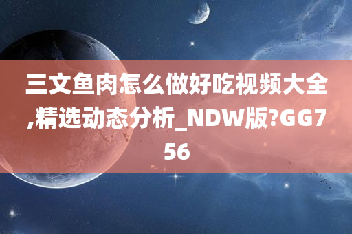 三文鱼肉怎么做好吃视频大全,精选动态分析_NDW版?GG756