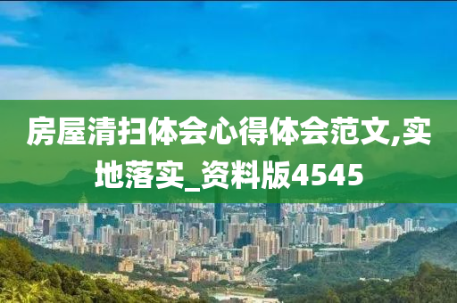 房屋清扫体会心得体会范文,实地落实_资料版4545