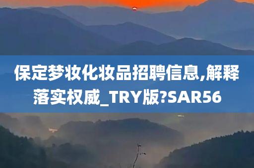 保定梦妆化妆品招聘信息,解释落实权威_TRY版?SAR56