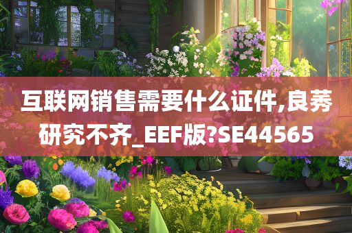 互联网销售需要什么证件,良莠研究不齐_EEF版?SE44565