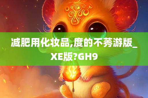 减肥用化妆品,度的不莠游版_XE版?GH9