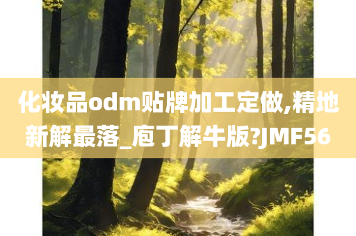 化妆品odm贴牌加工定做,精地新解最落_庖丁解牛版?JMF56