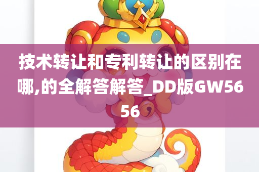 技术转让和专利转让的区别在哪,的全解答解答_DD版GW5656