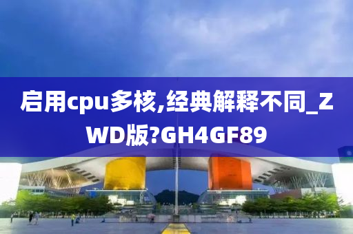 启用cpu多核,经典解释不同_ZWD版?GH4GF89