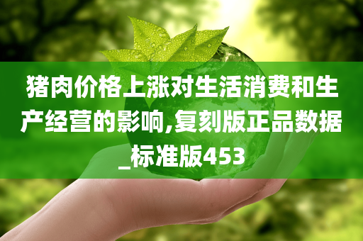 猪肉价格上涨对生活消费和生产经营的影响,复刻版正品数据_标准版453