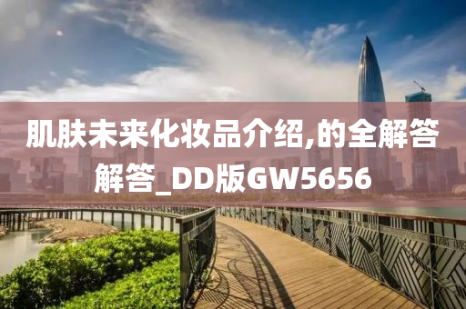 肌肤未来化妆品介绍,的全解答解答_DD版GW5656