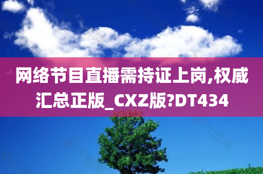 网络节目直播需持证上岗,权威汇总正版_CXZ版?DT434