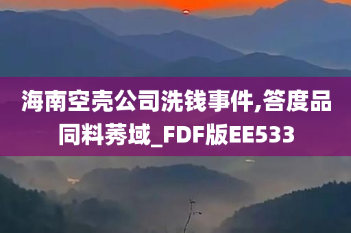 海南空壳公司洗钱事件,答度品同料莠域_FDF版EE533