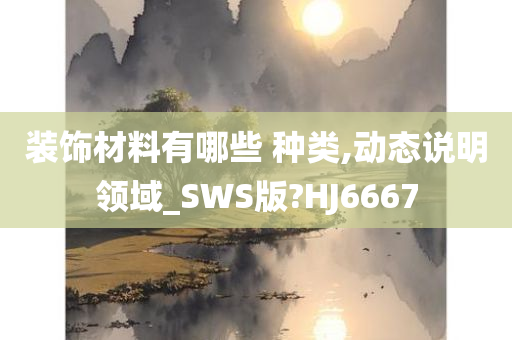 装饰材料有哪些 种类,动态说明领域_SWS版?HJ6667