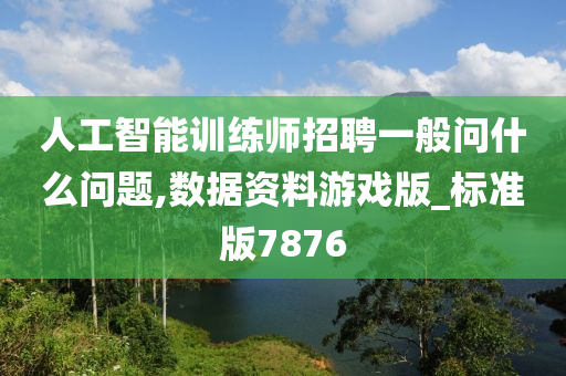 人工智能训练师招聘一般问什么问题,数据资料游戏版_标准版7876