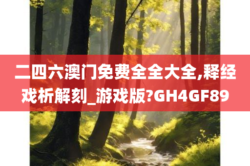 二四六澳门免费全全大全,释经戏析解刻_游戏版?GH4GF89