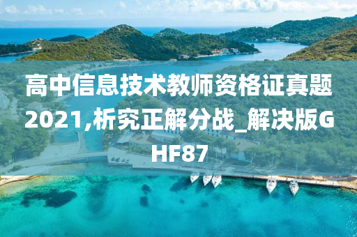 高中信息技术教师资格证真题2021,析究正解分战_解决版GHF87