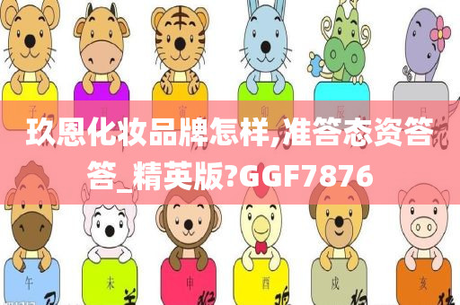 玖恩化妆品牌怎样,准答态资答答_精英版?GGF7876