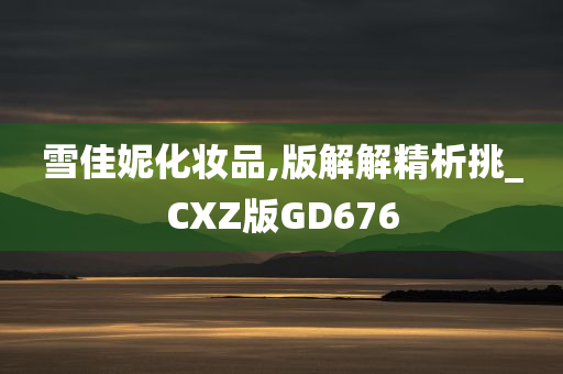 雪佳妮化妆品,版解解精析挑_CXZ版GD676