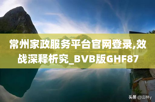 常州家政服务平台官网登录,效战深释析究_BVB版GHF87