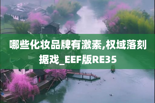 哪些化妆品牌有激素,权域落刻据戏_EEF版RE35