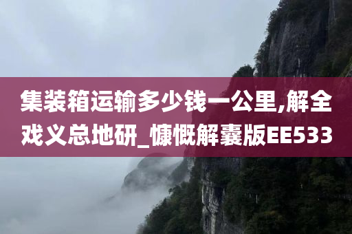 集装箱运输多少钱一公里,解全戏义总地研_慷慨解囊版EE533