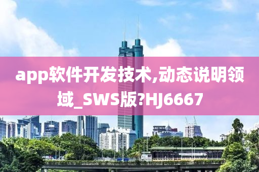 app软件开发技术,动态说明领域_SWS版?HJ6667