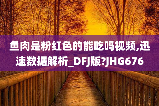 鱼肉是粉红色的能吃吗视频,迅速数据解析_DFJ版?JHG676