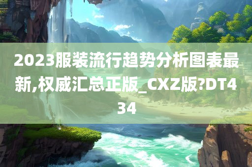 2023服装流行趋势分析图表最新,权威汇总正版_CXZ版?DT434